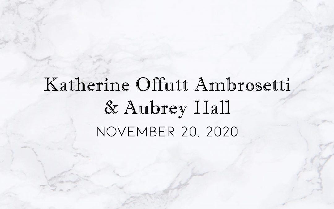 Katherine Offutt Ambrosetti & Aubrey Hall — Wedding Date: November  20, 2020