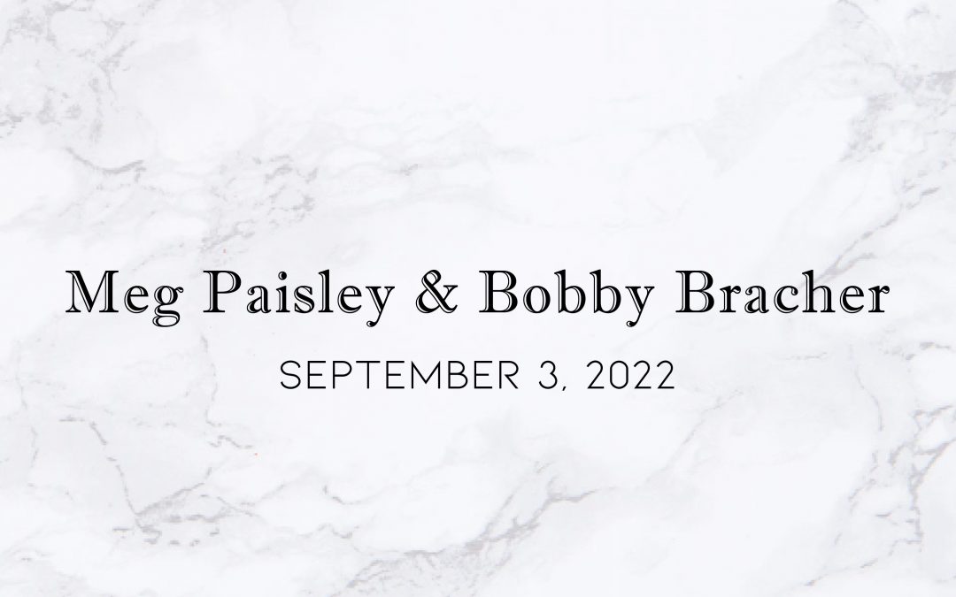 Meg Paisley & Bobby Bracher — Wedding Date: September 3, 2022
